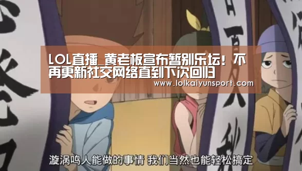 LOL直播_黄老板宣布暂别乐坛!不再更新社交网络直到下次回归(图1) 开云电竞官网