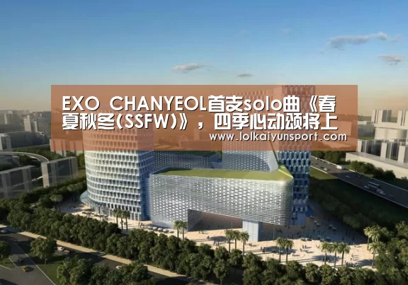 EXO CHANYEOL首支solo曲《春夏秋冬(SSFW)》,四季心动颂将上线!“开云电竞”(图1) 开云电竞